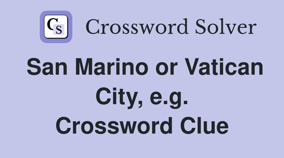 San Marino or Vatican City, e.g. Crossword Clue Answers Crossword